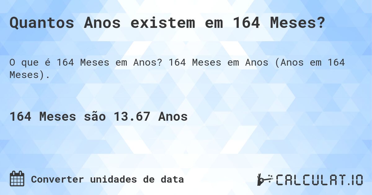 Quantos Anos existem em 164 Meses?. 164 Meses em Anos (Anos em 164 Meses).