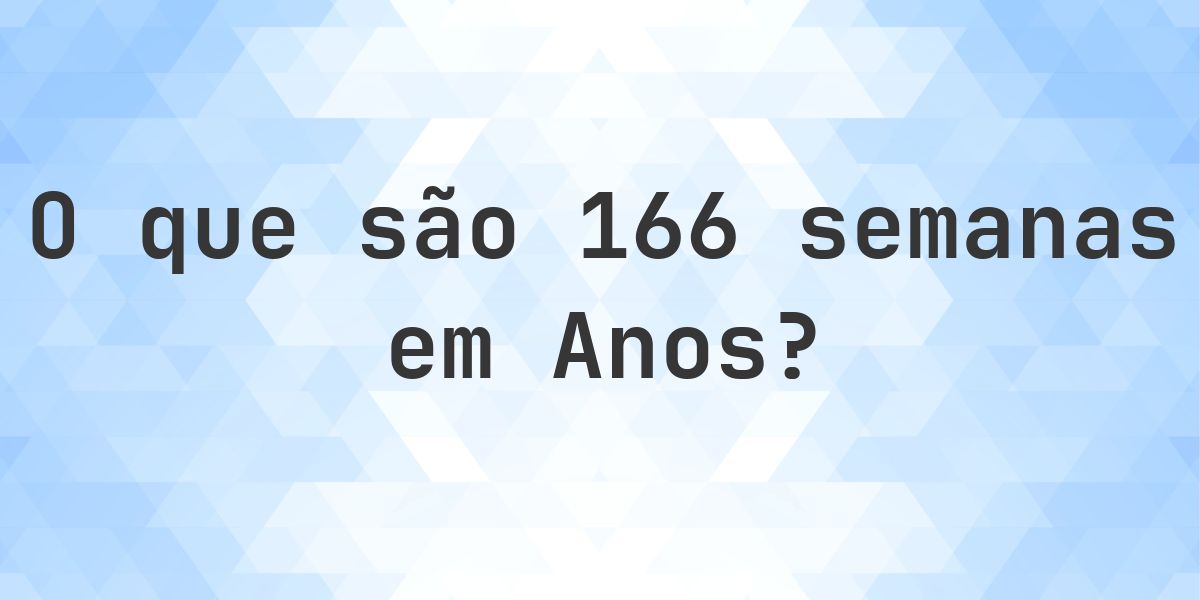 Quantos anos existem em 166 semanas? - Calculatio