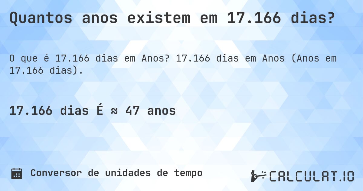 Quantos anos existem em 17.166 dias?. 17.166 dias em Anos (Anos em 17.166 dias).