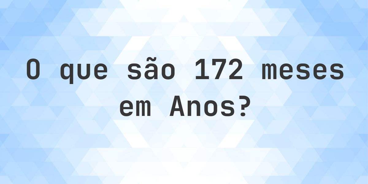 Quantos anos existem em 172 meses? - Calculatio