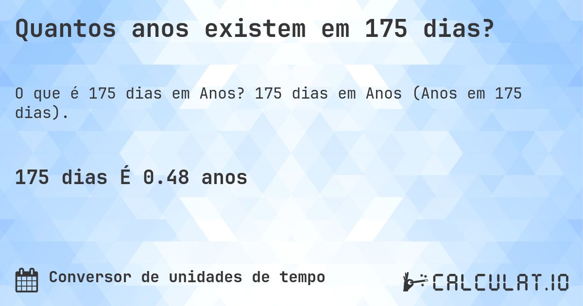 Quantos anos existem em 175 dias?. 175 dias em Anos (Anos em 175 dias).