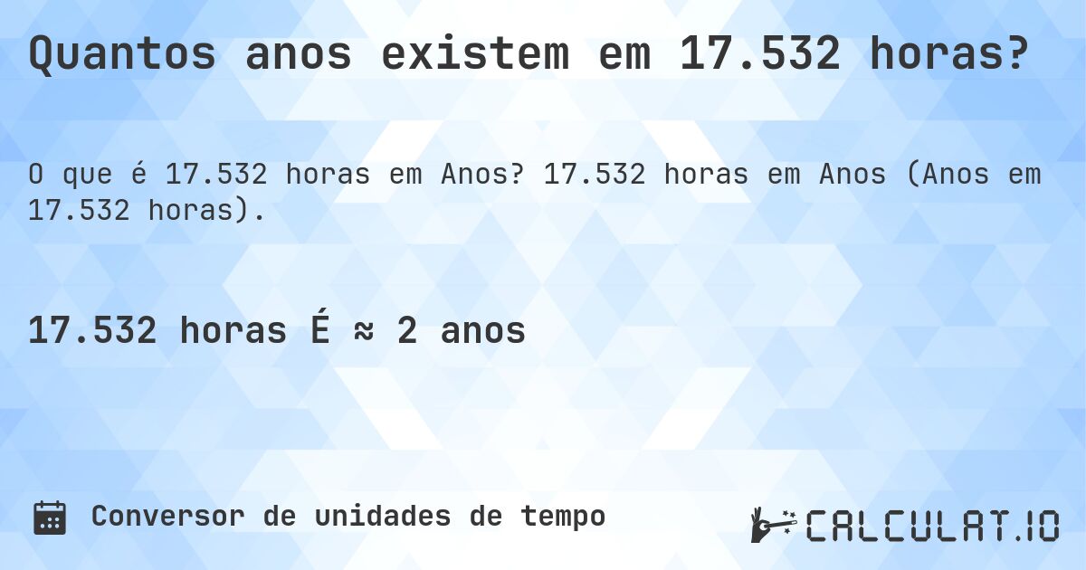 Quantos anos existem em 17.532 horas?. 17.532 horas em Anos (Anos em 17.532 horas).