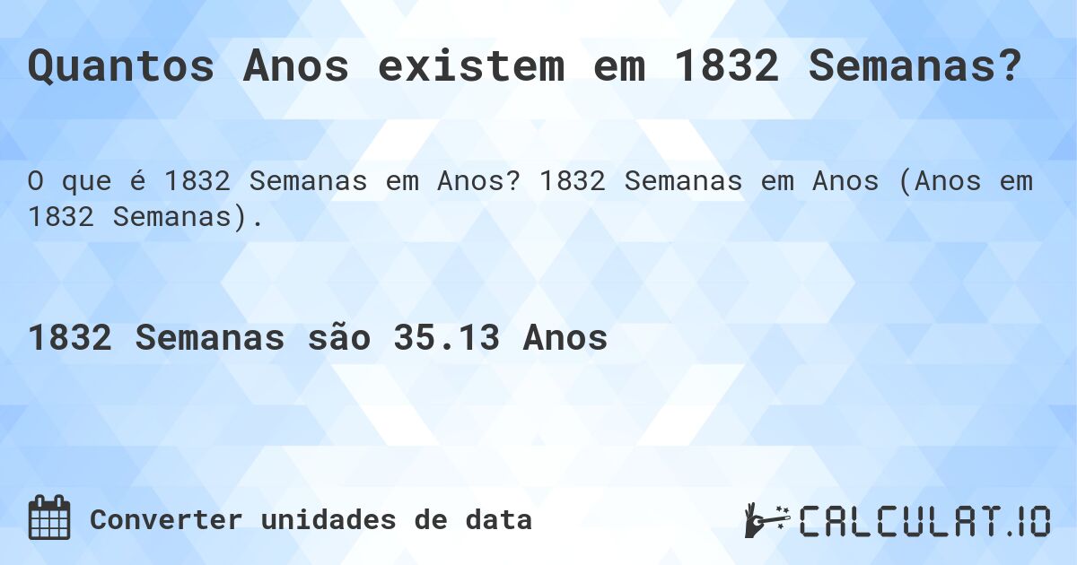 Quantos Anos existem em 1832 Semanas?. 1832 Semanas em Anos (Anos em 1832 Semanas).