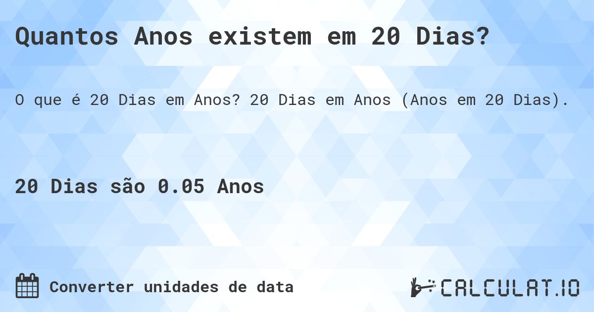 Quantos Anos existem em 20 Dias?. 20 Dias em Anos (Anos em 20 Dias).