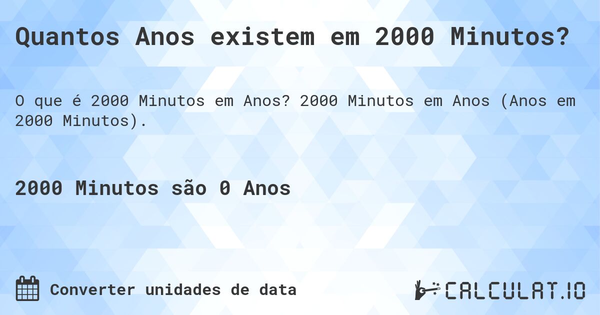 Quantos Anos existem em 2000 Minutos?. 2000 Minutos em Anos (Anos em 2000 Minutos).