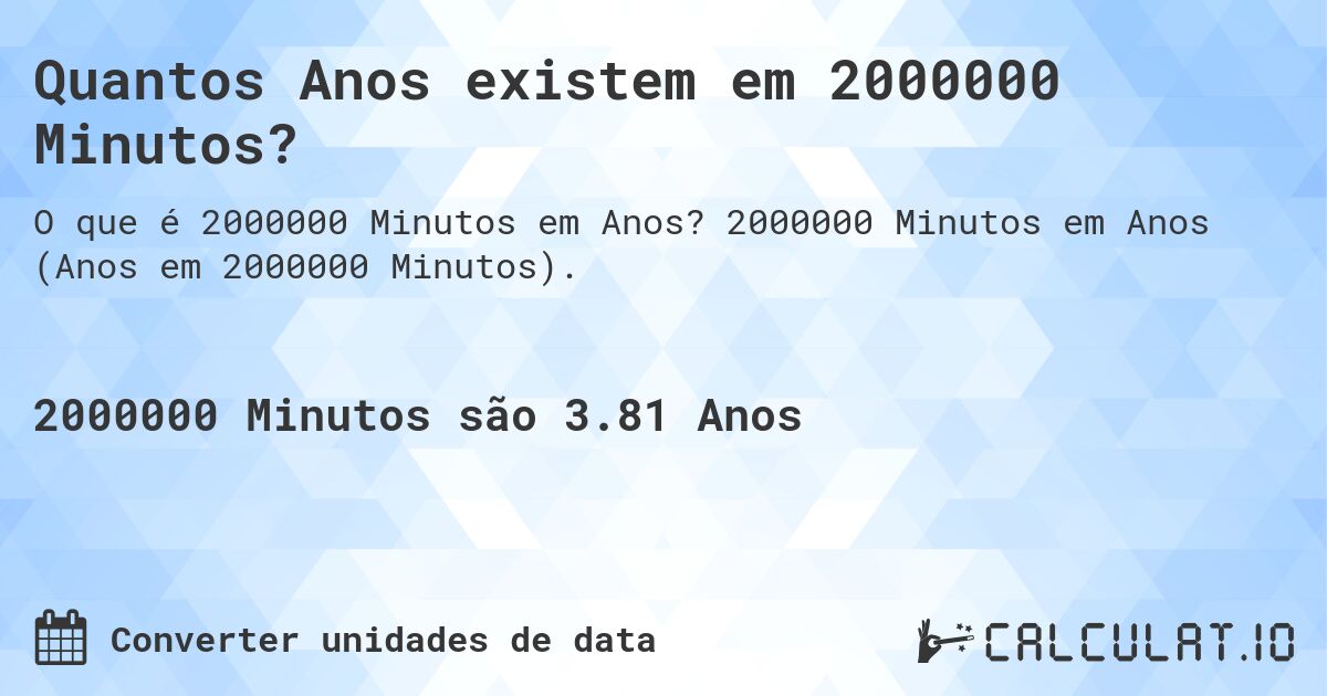 Quantos Anos existem em 2000000 Minutos?. 2000000 Minutos em Anos (Anos em 2000000 Minutos).