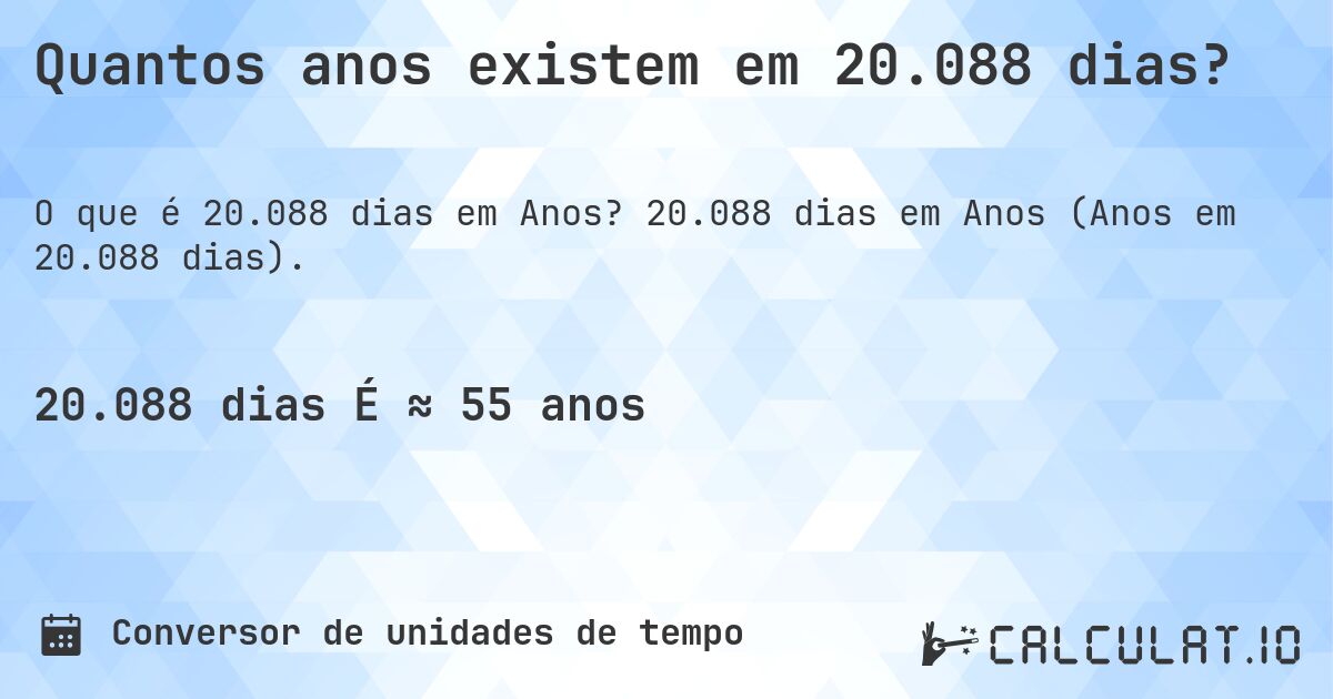 Quantos anos existem em 20.088 dias?. 20.088 dias em Anos (Anos em 20.088 dias).