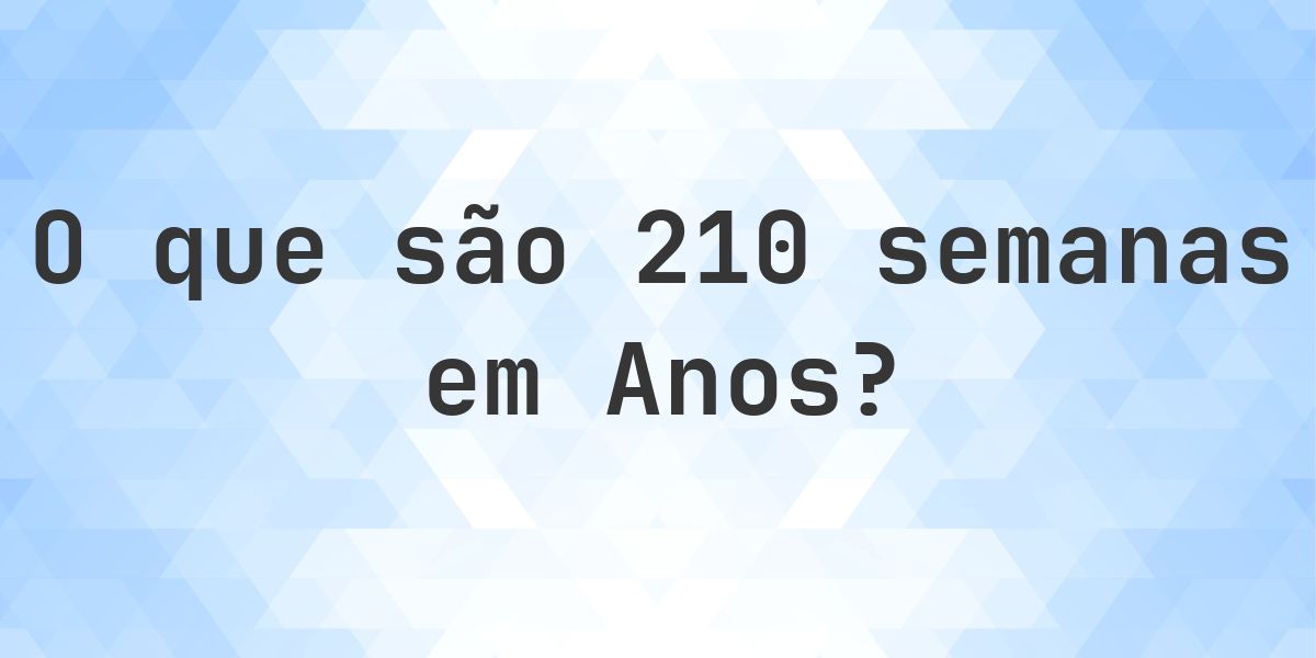 Quantos anos existem em 210 semanas? - Calculatio
