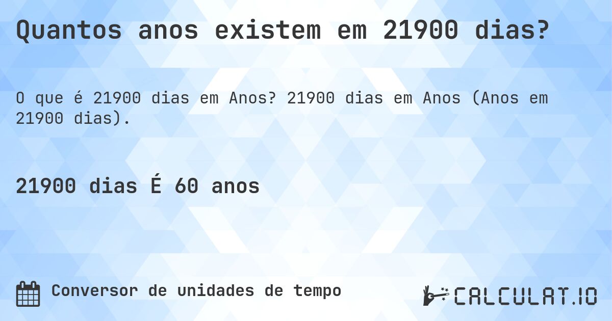 Quantos anos existem em 21900 dias?. 21900 dias em Anos (Anos em 21900 dias).