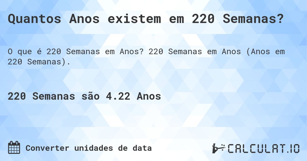 Quantos Anos existem em 220 Semanas?. 220 Semanas em Anos (Anos em 220 Semanas).