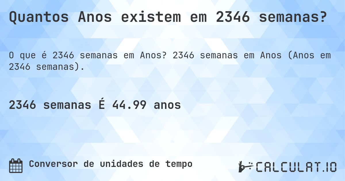 Quantos Anos existem em 2346 semanas?. 2346 semanas em Anos (Anos em 2346 semanas).