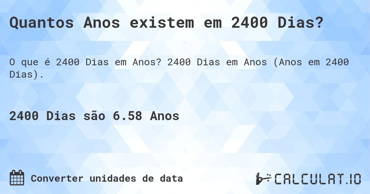 Quantos Anos existem em 2400 Dias?. 2400 Dias em Anos (Anos em 2400 Dias).