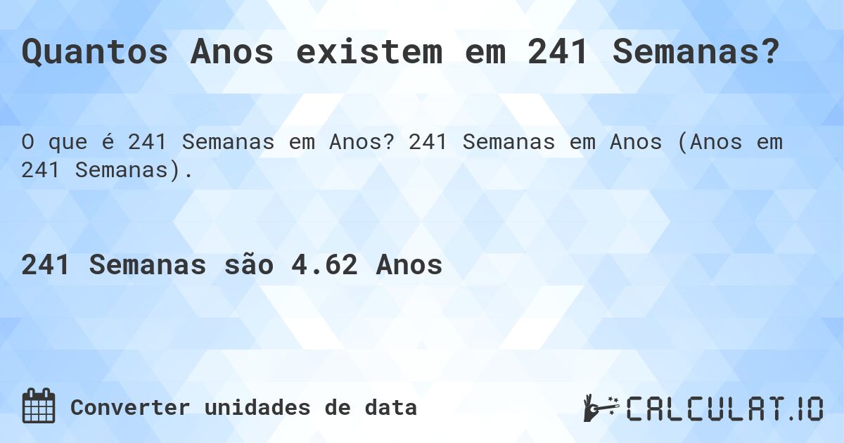 Quantos Anos existem em 241 Semanas?. 241 Semanas em Anos (Anos em 241 Semanas).