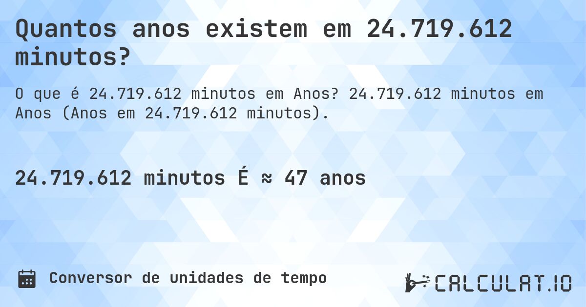 Quantos anos existem em 24.719.612 minutos?. 24.719.612 minutos em Anos (Anos em 24.719.612 minutos).