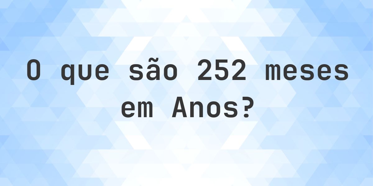 Quantos anos existem em 252 meses? - Calculatio