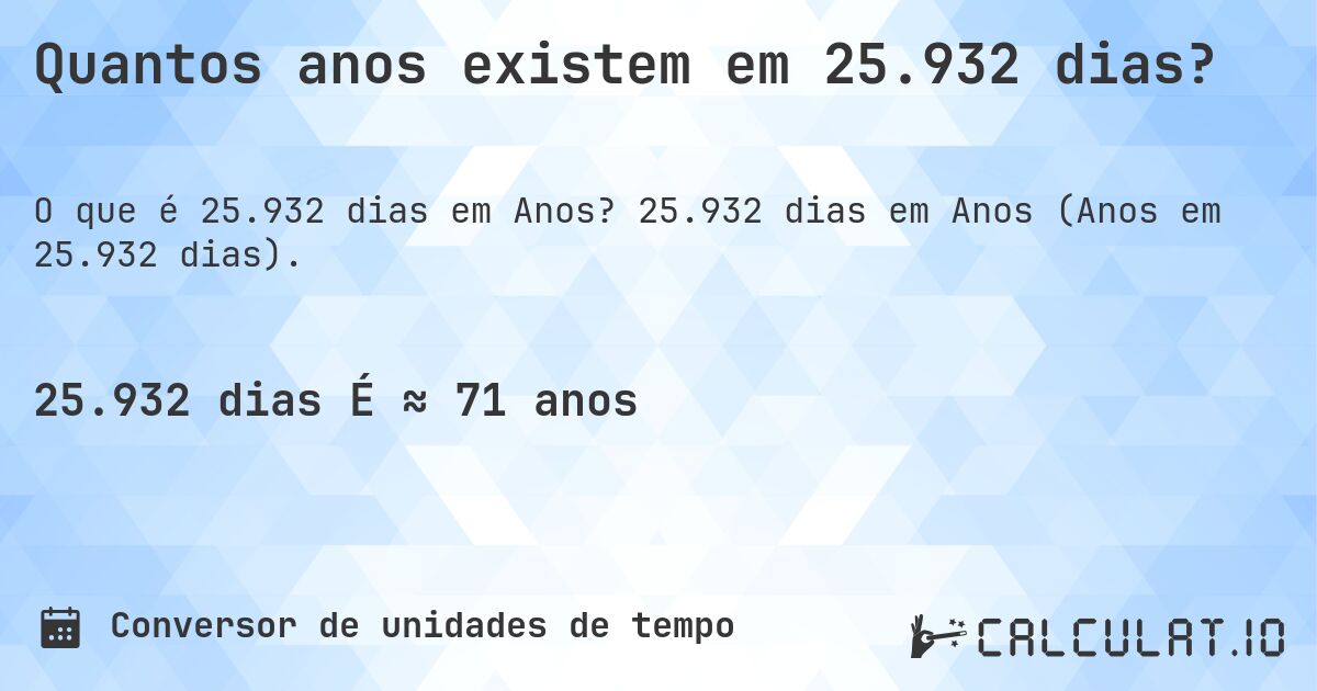 Quantos anos existem em 25.932 dias?. 25.932 dias em Anos (Anos em 25.932 dias).