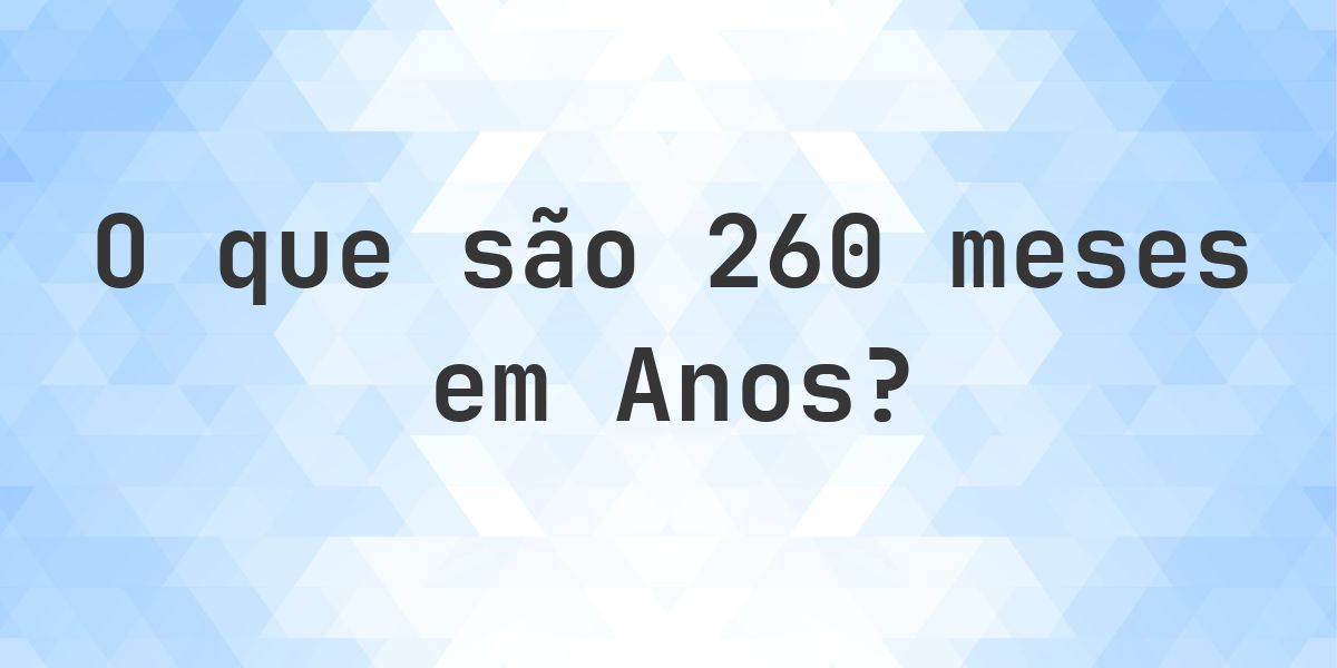 Quantos anos existem em 260 meses? - Calculatio