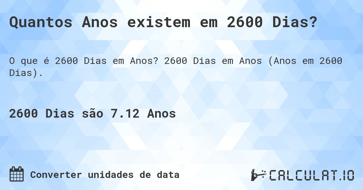 Quantos Anos existem em 2600 Dias?. 2600 Dias em Anos (Anos em 2600 Dias).