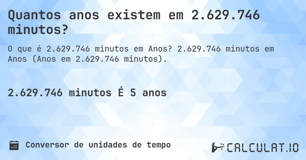 Quantos anos existem em 2.629.746 minutos?. 2.629.746 minutos em Anos (Anos em 2.629.746 minutos).