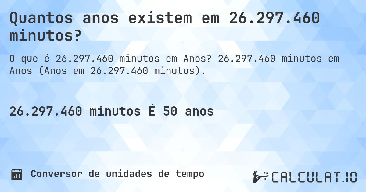 Quantos anos existem em 26.297.460 minutos?. 26.297.460 minutos em Anos (Anos em 26.297.460 minutos).
