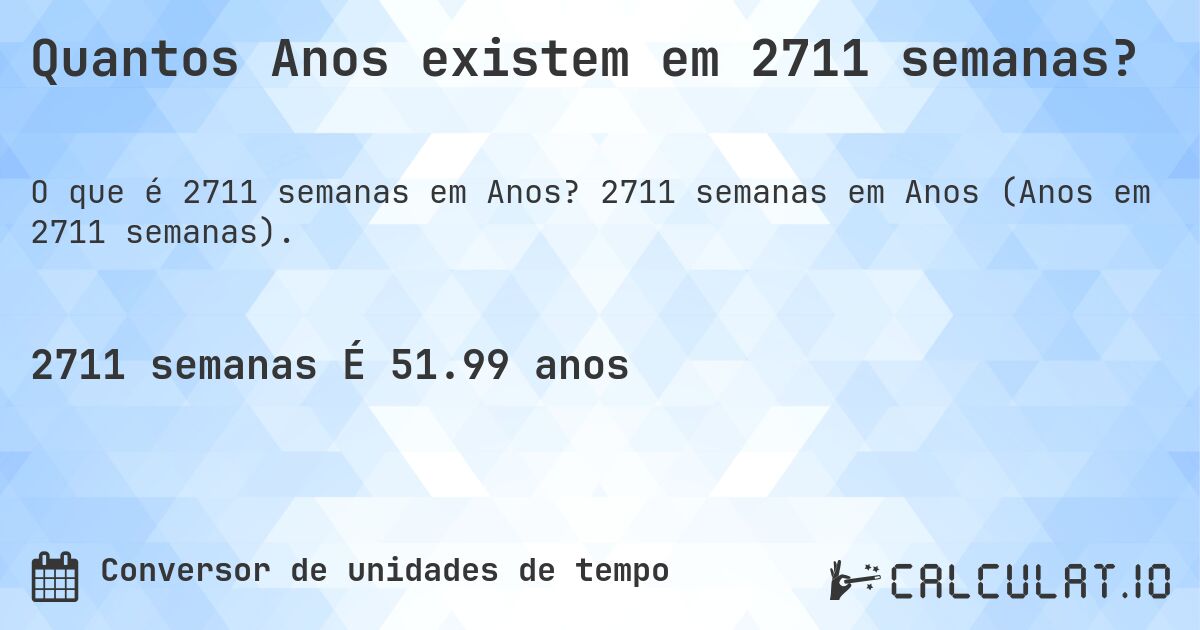 Quantos Anos existem em 2711 semanas?. 2711 semanas em Anos (Anos em 2711 semanas).