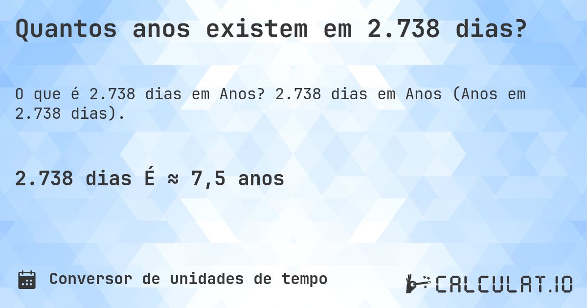 Quantos anos existem em 2.738 dias?. 2.738 dias em Anos (Anos em 2.738 dias).