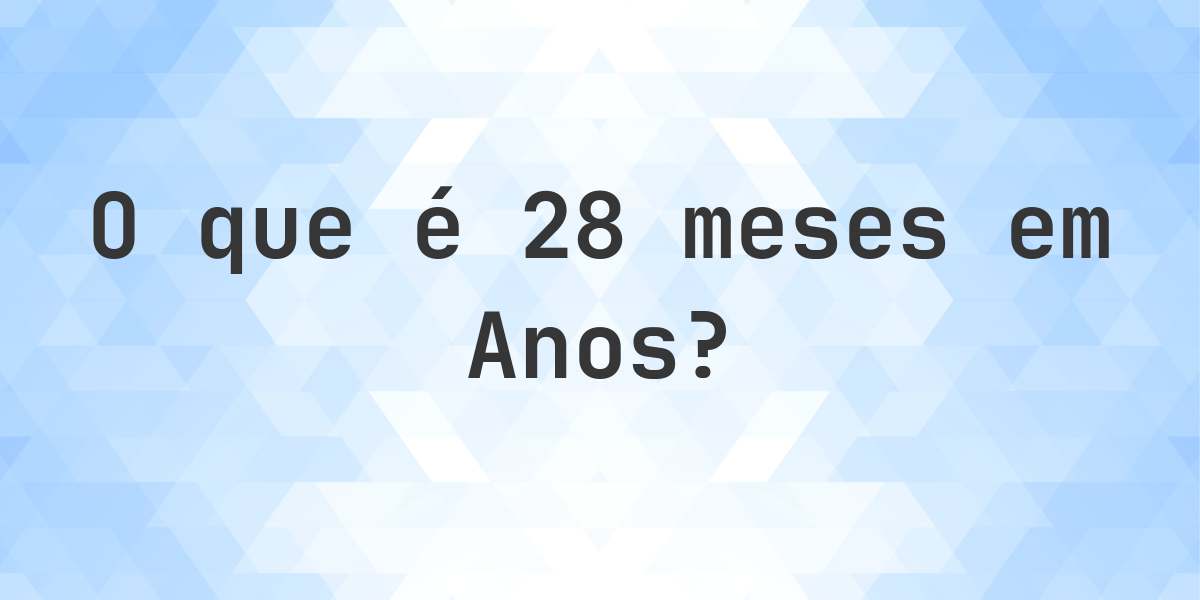 Quantos anos existem em 28 meses? - Calculatio