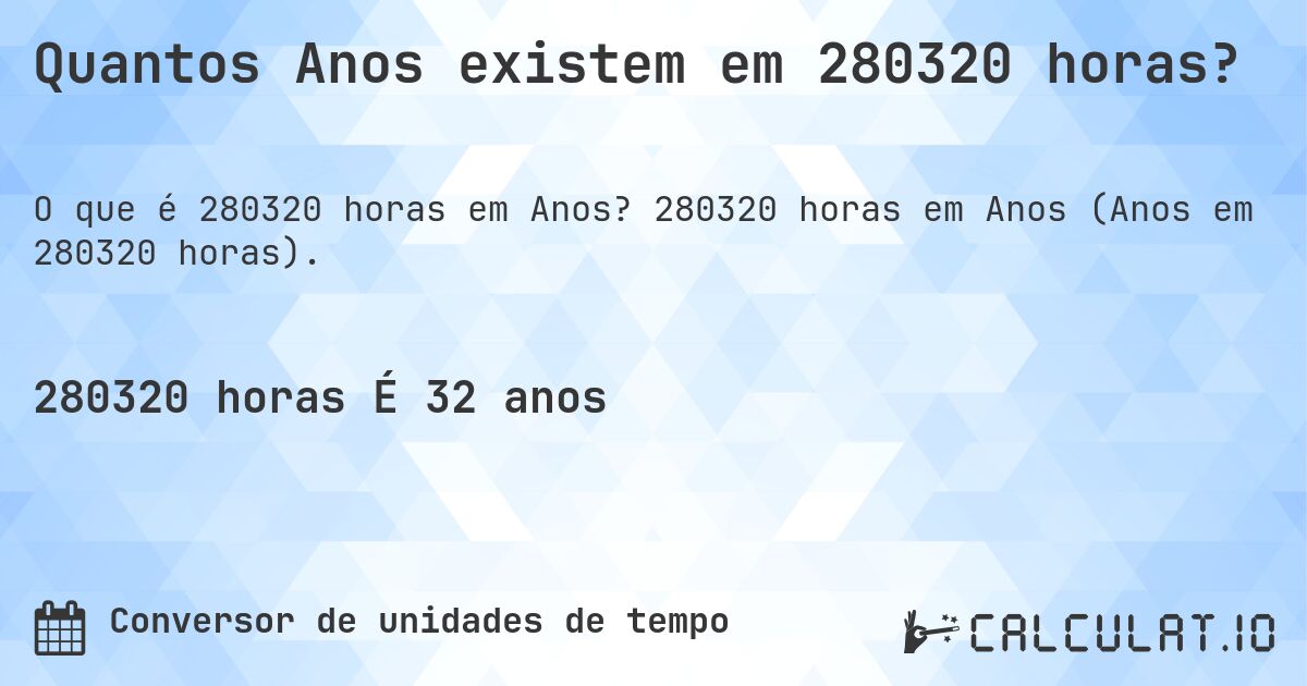 Quantos Anos existem em 280320 horas?. 280320 horas em Anos (Anos em 280320 horas).