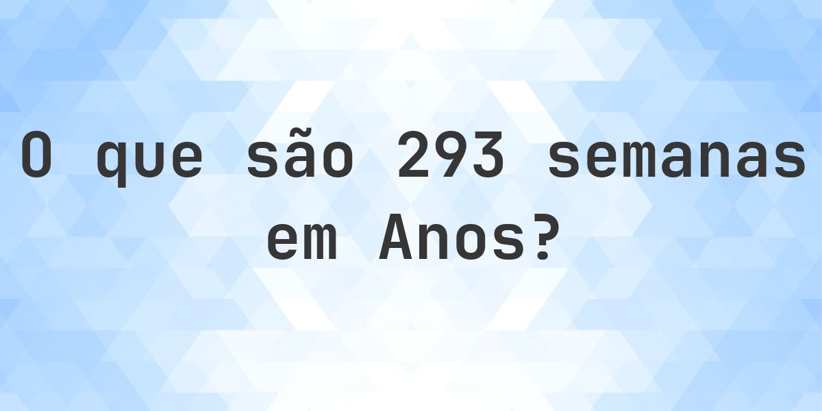 Um 293 Quantos anos existem em 293 semanas? - Calculatio