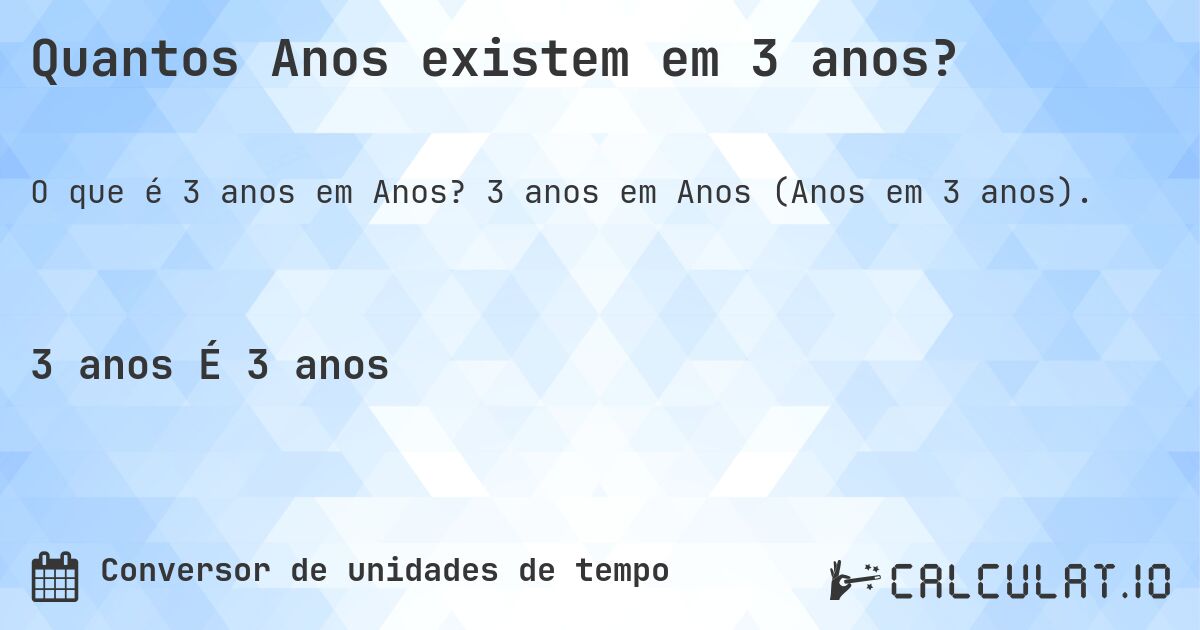 Quantos Anos existem em 3 anos?. 3 anos em Anos (Anos em 3 anos).