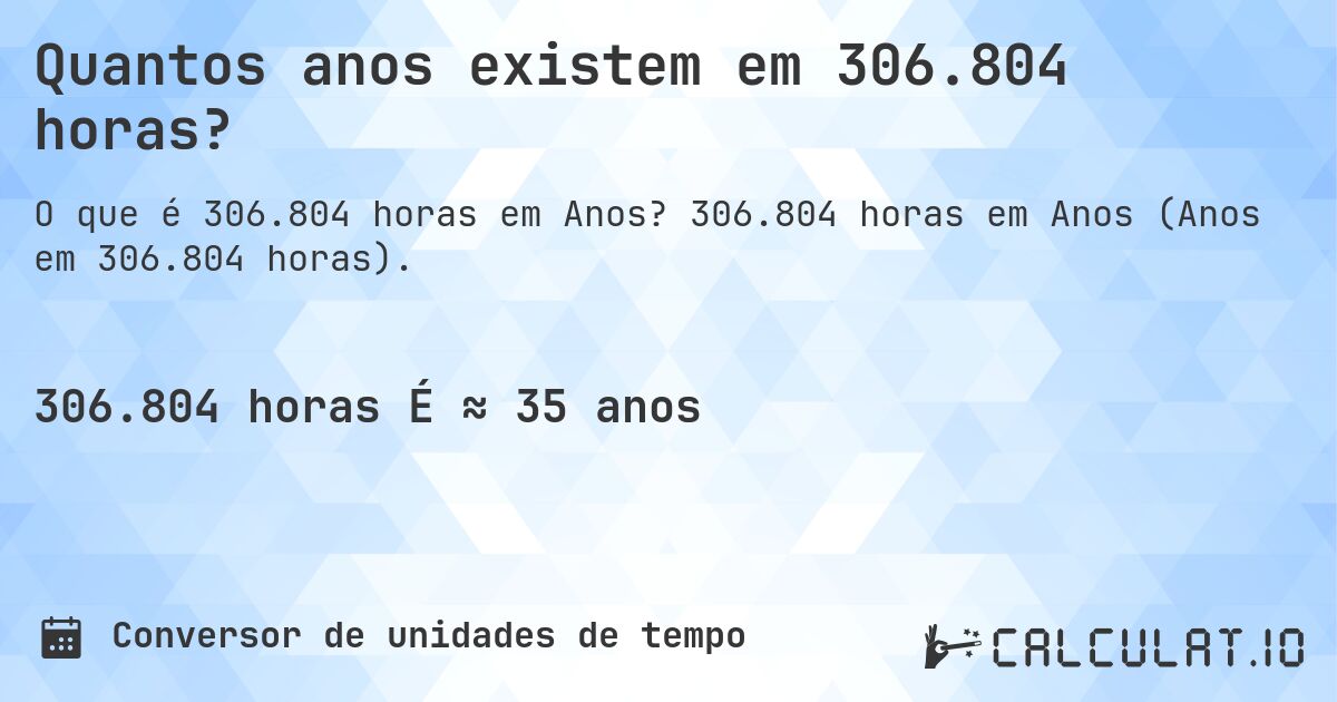 Quantos anos existem em 306.804 horas?. 306.804 horas em Anos (Anos em 306.804 horas).