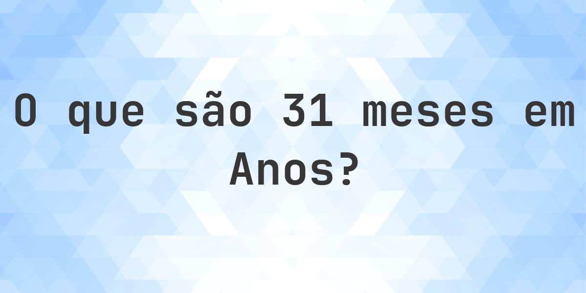 Quantos anos existem em 31 meses? - Calculatio