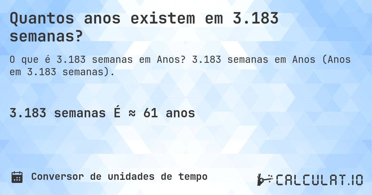 Quantos anos existem em 3.183 semanas?. 3.183 semanas em Anos (Anos em 3.183 semanas).