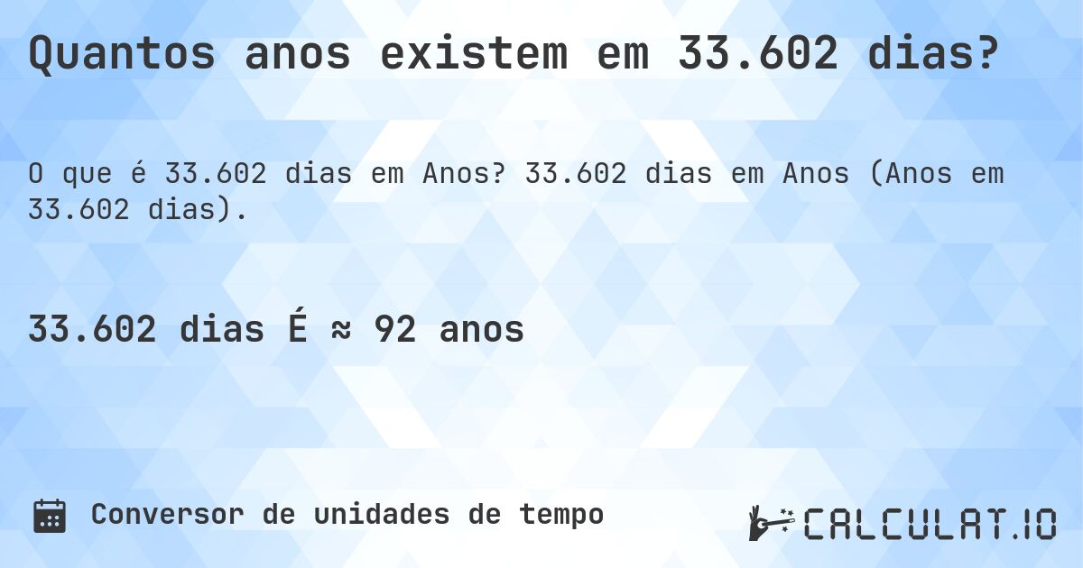 Quantos anos existem em 33.602 dias?. 33.602 dias em Anos (Anos em 33.602 dias).