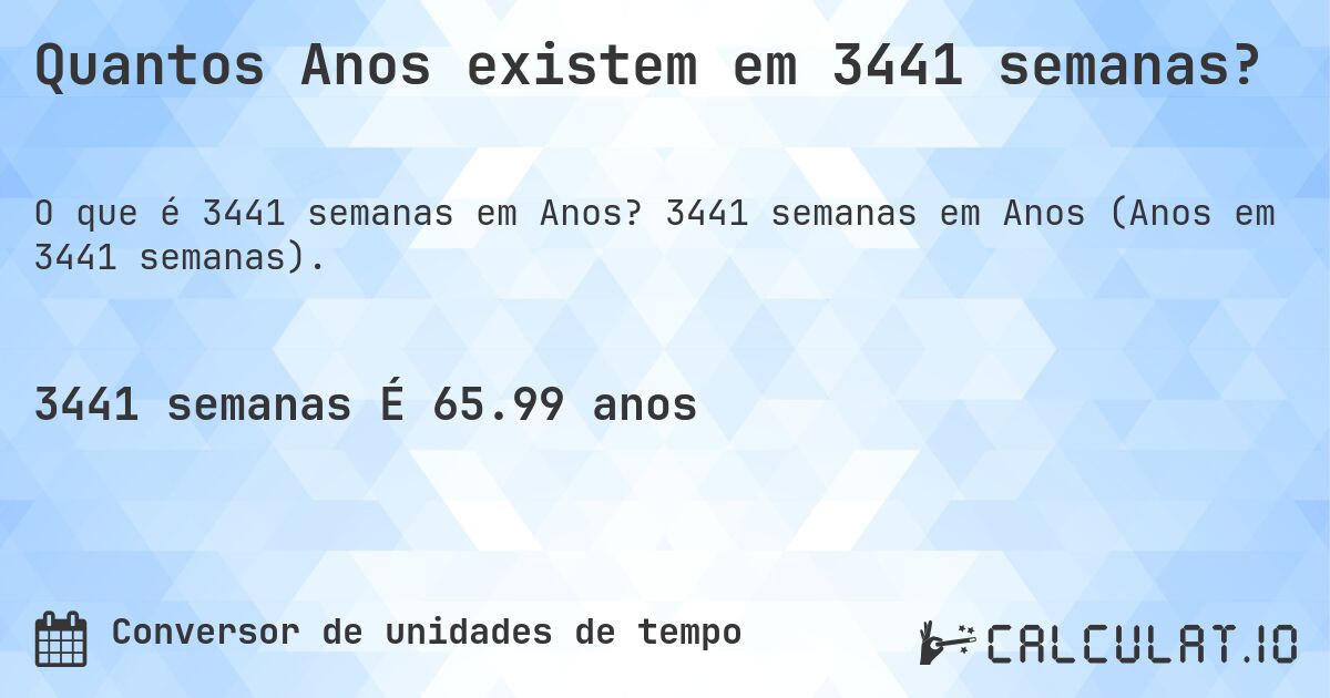 Quantos Anos existem em 3441 semanas?. 3441 semanas em Anos (Anos em 3441 semanas).
