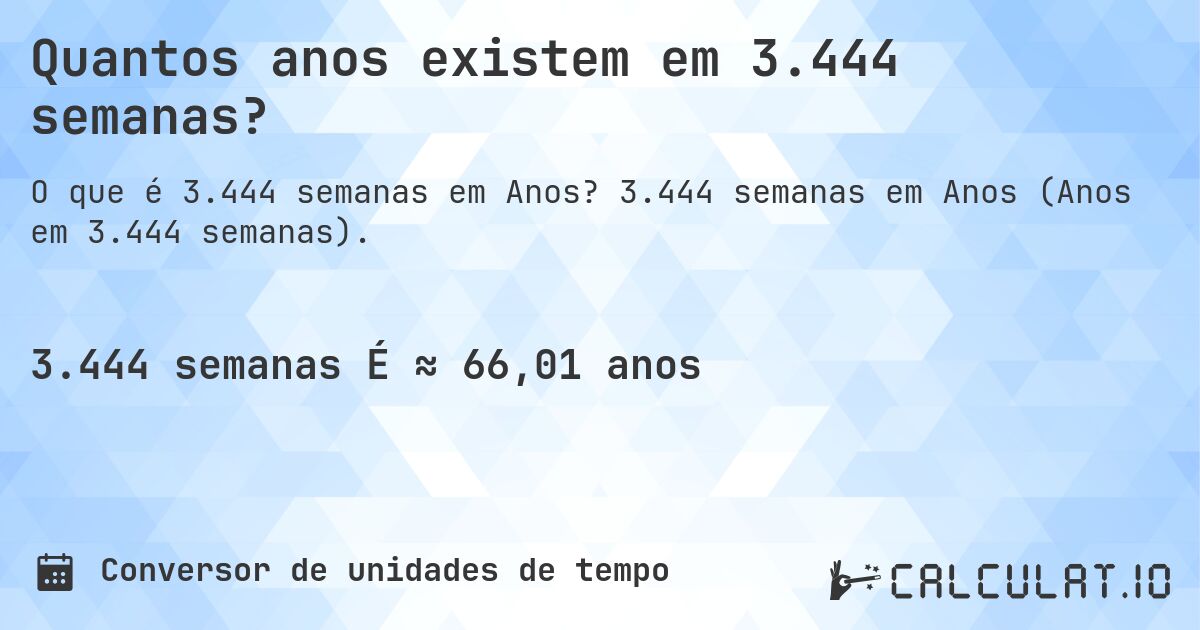 Quantos anos existem em 3.444 semanas?. 3.444 semanas em Anos (Anos em 3.444 semanas).