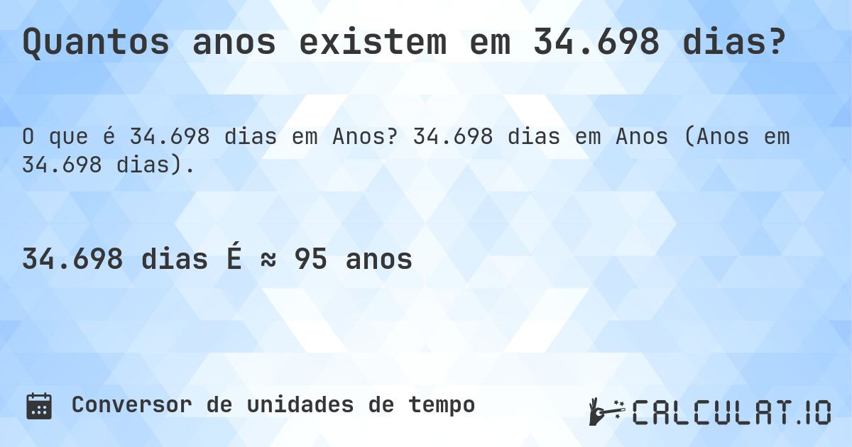 Quantos anos existem em 34.698 dias?. 34.698 dias em Anos (Anos em 34.698 dias).