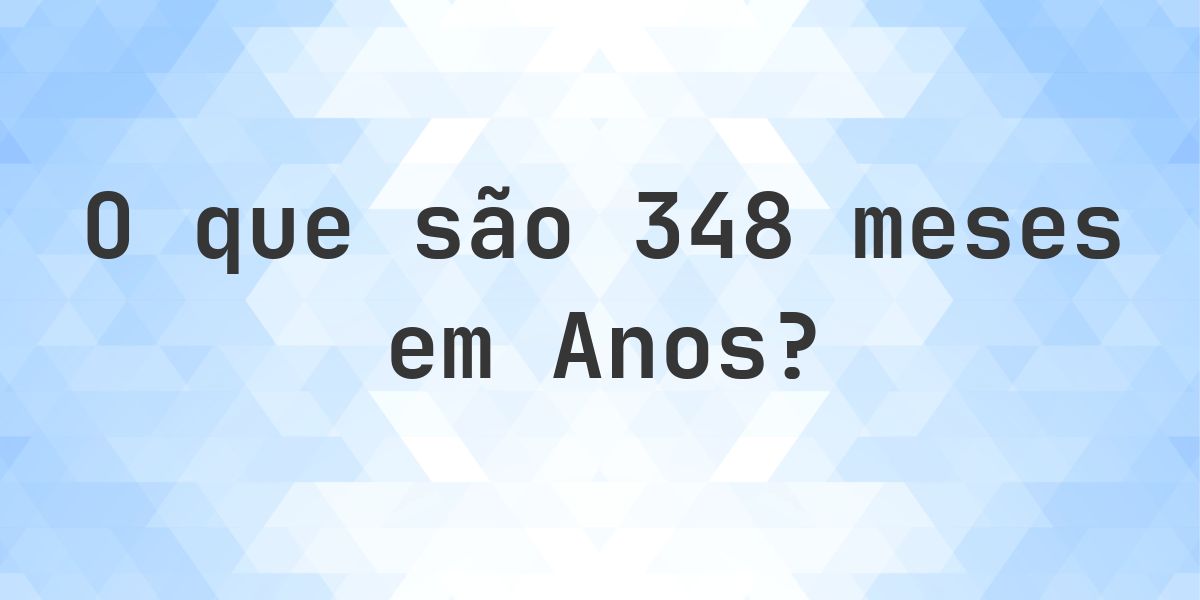 Quantos anos existem em 348 meses? - Calculatio