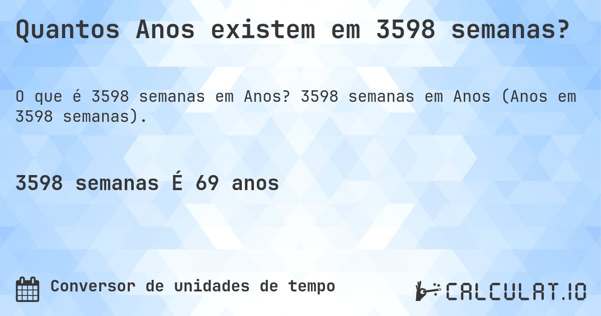 Quantos Anos existem em 3598 semanas?. 3598 semanas em Anos (Anos em 3598 semanas).