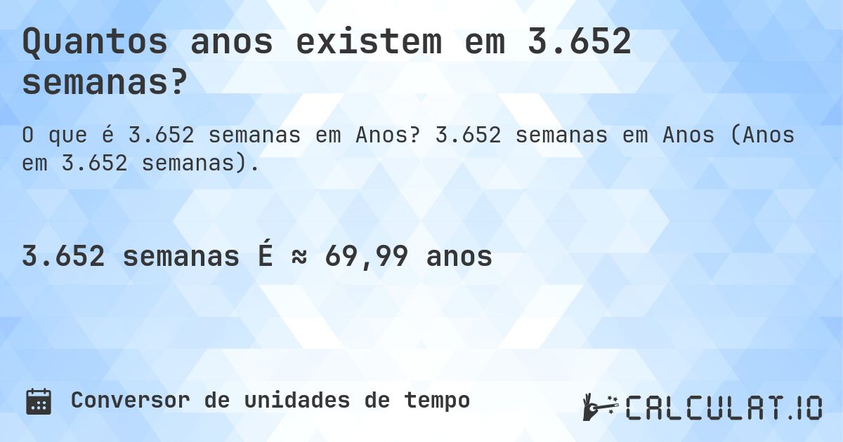 Quantos anos existem em 3.652 semanas?. 3.652 semanas em Anos (Anos em 3.652 semanas).