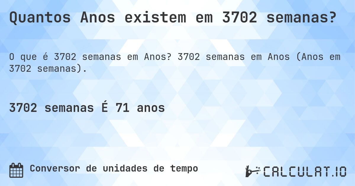 Quantos Anos existem em 3702 semanas?. 3702 semanas em Anos (Anos em 3702 semanas).