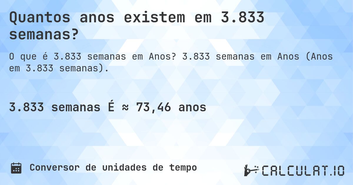 Quantos anos existem em 3.833 semanas?. 3.833 semanas em Anos (Anos em 3.833 semanas).