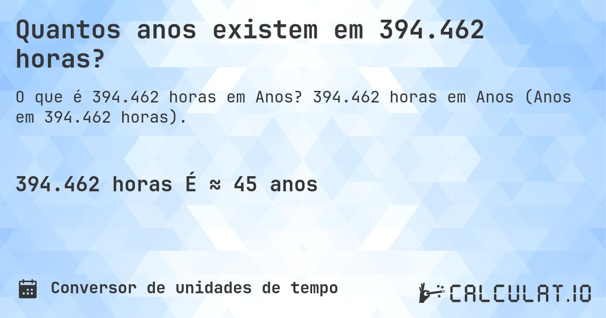 Quantos anos existem em 394.462 horas?. 394.462 horas em Anos (Anos em 394.462 horas).