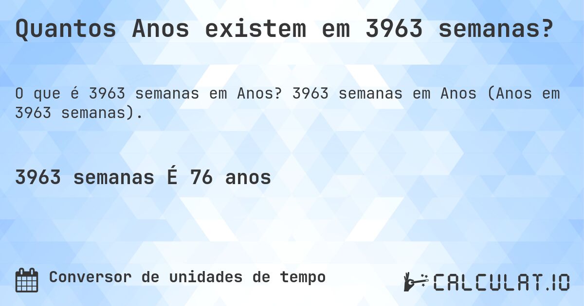 Quantos Anos existem em 3963 semanas?. 3963 semanas em Anos (Anos em 3963 semanas).