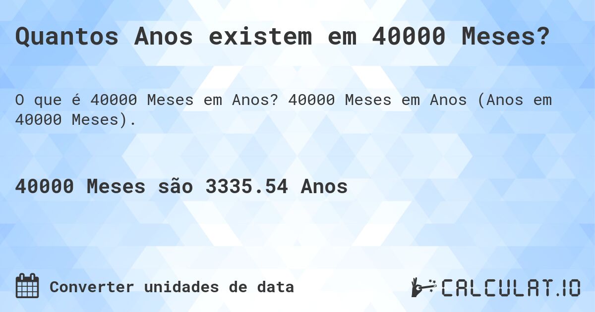 Quantos Anos existem em 40000 Meses?. 40000 Meses em Anos (Anos em 40000 Meses).