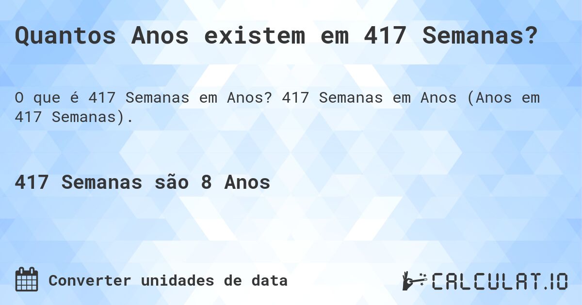 Quantos Anos existem em 417 Semanas?. 417 Semanas em Anos (Anos em 417 Semanas).