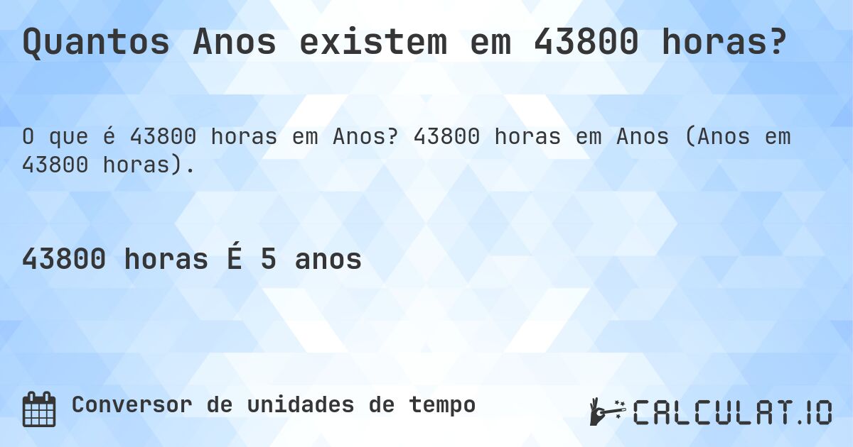 Quantos Anos existem em 43800 horas?. 43800 horas em Anos (Anos em 43800 horas).