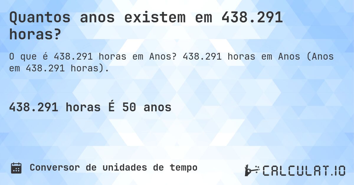 Quantos anos existem em 438.291 horas?. 438.291 horas em Anos (Anos em 438.291 horas).