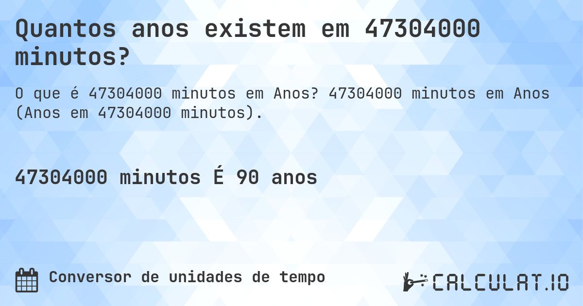Quantos anos existem em 47304000 minutos?. 47304000 minutos em Anos (Anos em 47304000 minutos).
