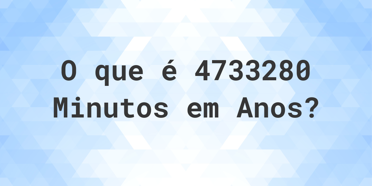 Quantos Anos existem em 4733280 Minutos? Calculatio